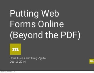 m 
Putting Web 
Forms Online 
(Beyond the PDF) 
m 
Chris Lucas and Greg Zguta 
Dec. 2, 2014 
Wednesday, December 3, 14 1 
 