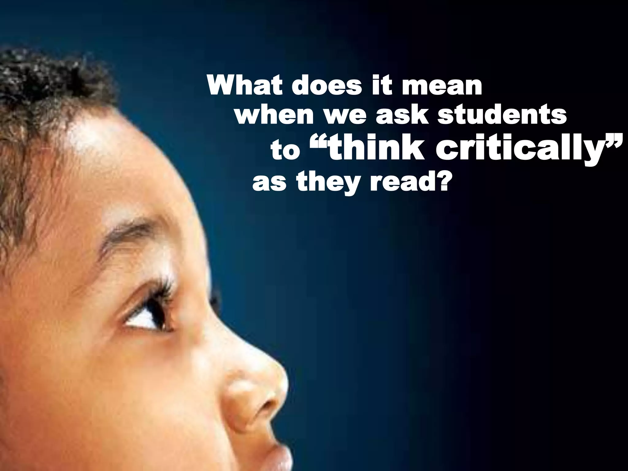 What does it mean
 when we ask students
   to “think critically”
  as they read?




                   2010   13
 