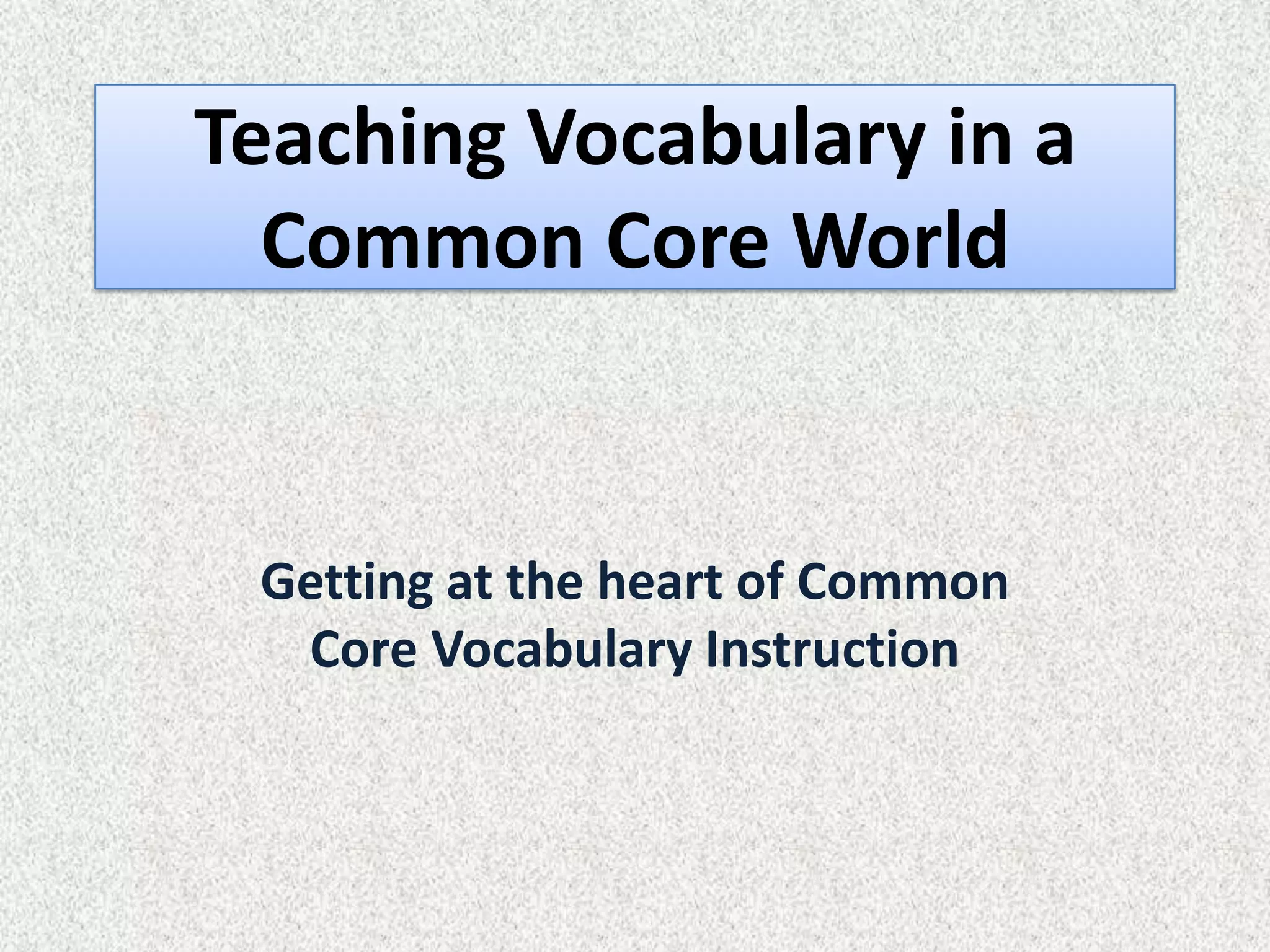 Teaching Vocabulary in a
  Common Core World


 Getting at the heart of Common
  Core Vocabulary Instruction
 