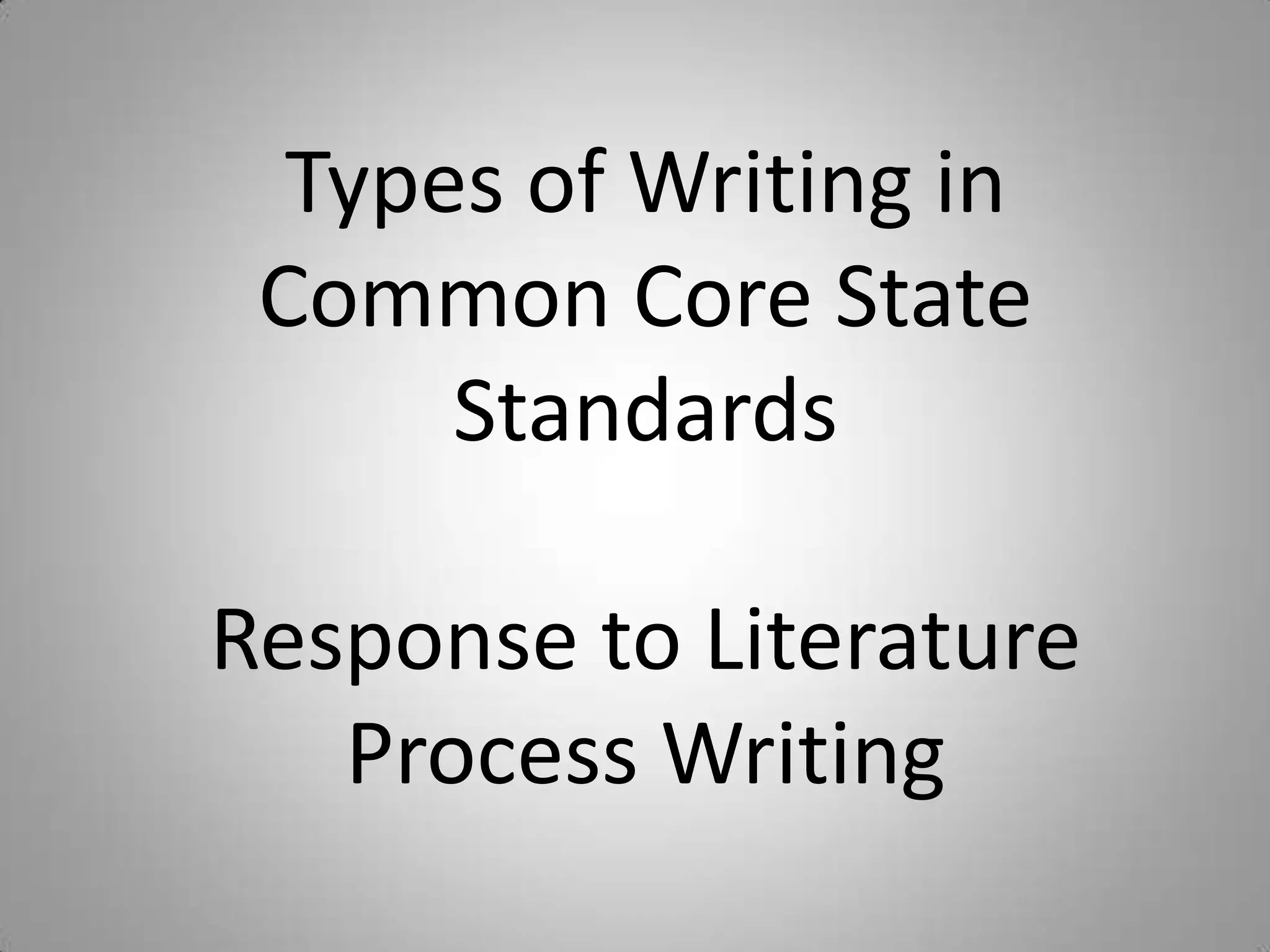 Types of Writing in
 Common Core State
      Standards

Response to Literature
   Process Writing
 