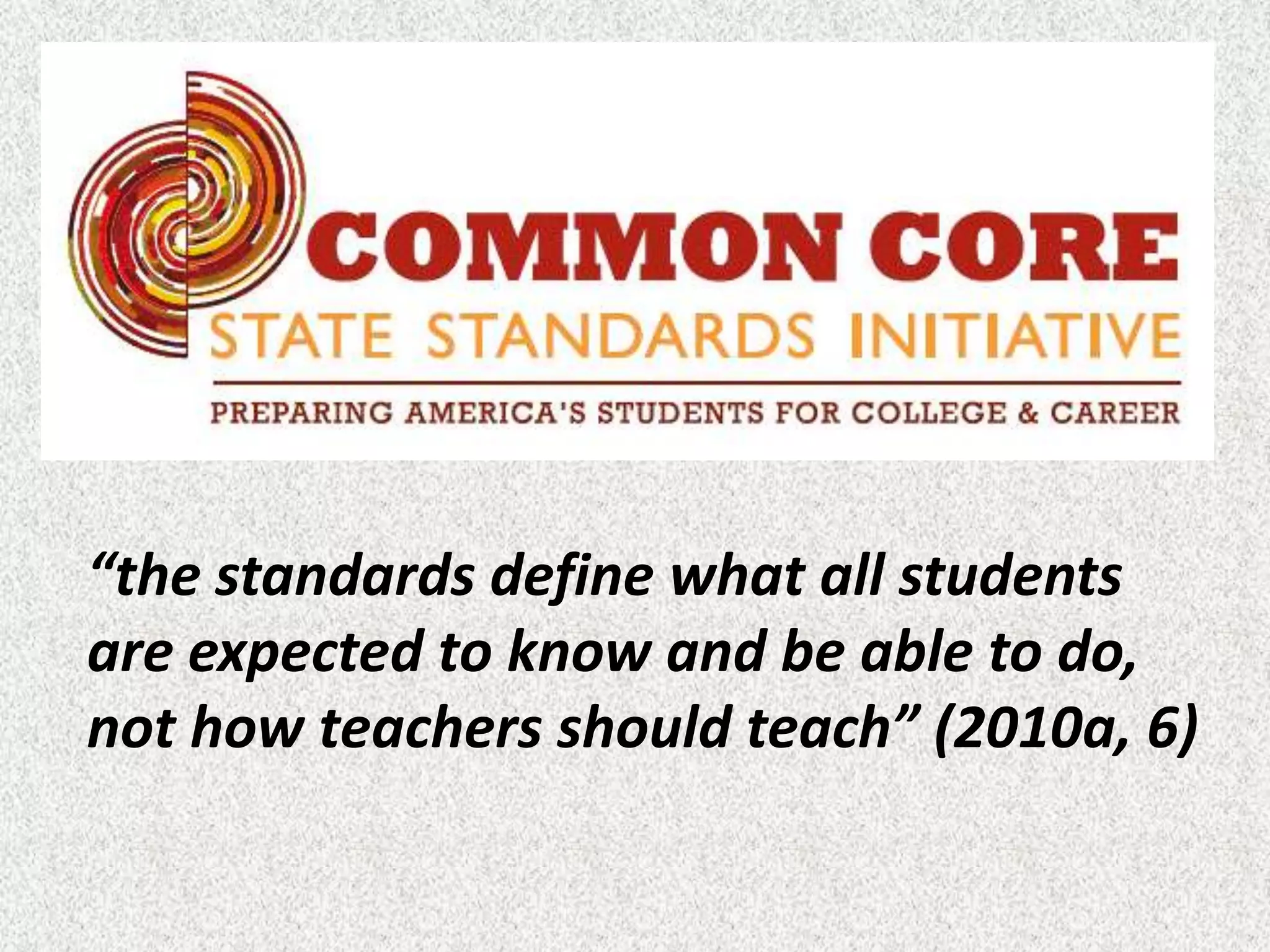 “the standards define what all students
are expected to know and be able to do,
not how teachers should teach” (2010a, 6)
 