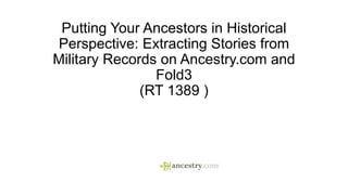 Putting Your Ancestors in Historical
Perspective: Extracting Stories from
Military Records on Ancestry.com and
Fold3
(RT 1389 )

 
