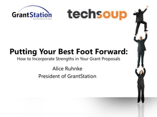 Putting Your Best Foot Forward:
How to Incorporate Strengths in Your Grant Proposals
Alice Ruhnke
President of GrantStation
 