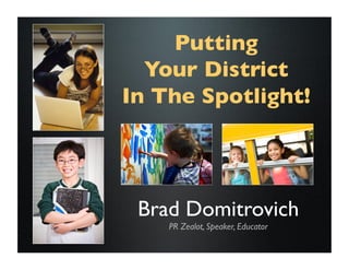 Putting	

  Your District
In The Spotlight!	





 Brad Domitrovich	

    PR Zealot, Speaker, Educator	

 