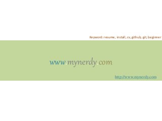 www.mynerdy.com
http://www.mynerdy.com
Keyword: resume, install, cv, github, git, beginner
 