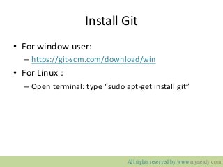 Install Git
• For window user:
– https://git-scm.com/download/win
• For Linux :
– Open terminal: type “sudo apt-get install git”
All rights reserved by www.mynerdy.com
 