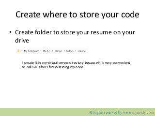 Create where to store your code
• Create folder to store your resume on your
drive
I create it in my virtual server directory because it is very convenient
to call GIT after I finish testing my code.
All rights reserved by www.mynerdy.com
 