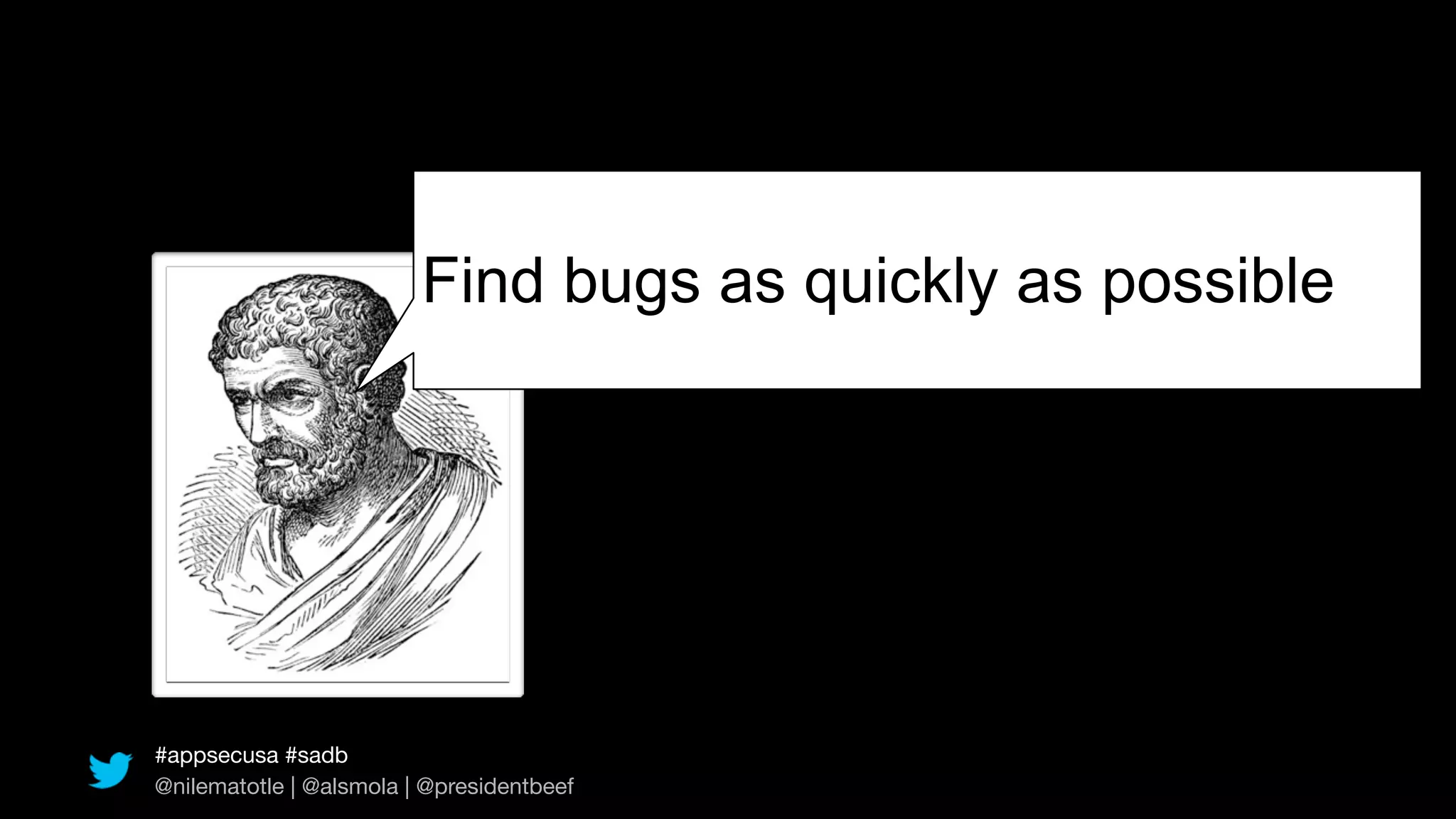 Find bugs as quickly as possible




#appsecusa #sadb
@nilematotle | @alsmola | @presidentbeef
 