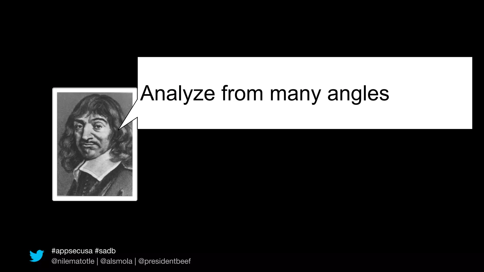 Analyze from many angles




#appsecusa #sadb
@nilematotle | @alsmola | @presidentbeef
 