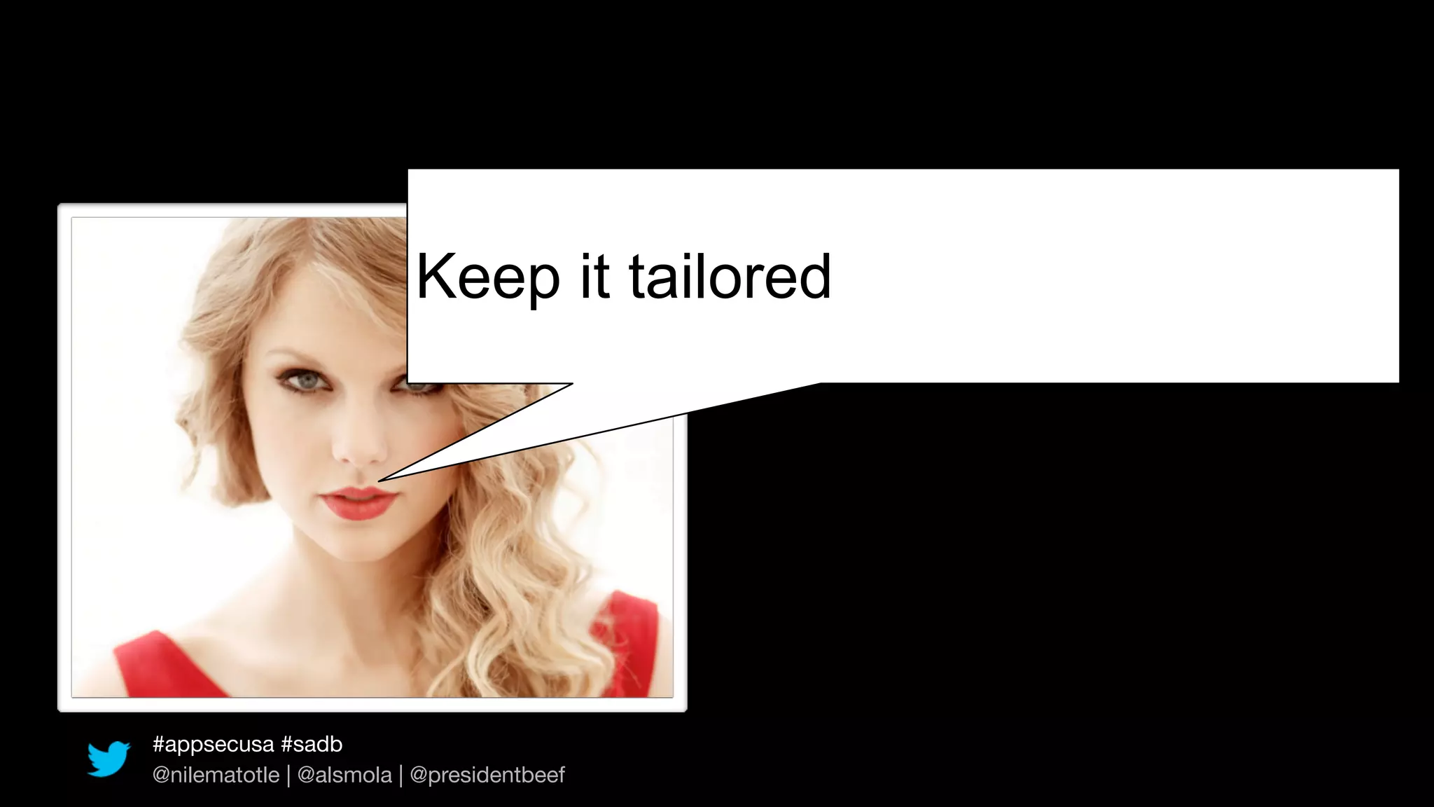 Keep it tailored




#appsecusa #sadb
@nilematotle | @alsmola | @presidentbeef
 