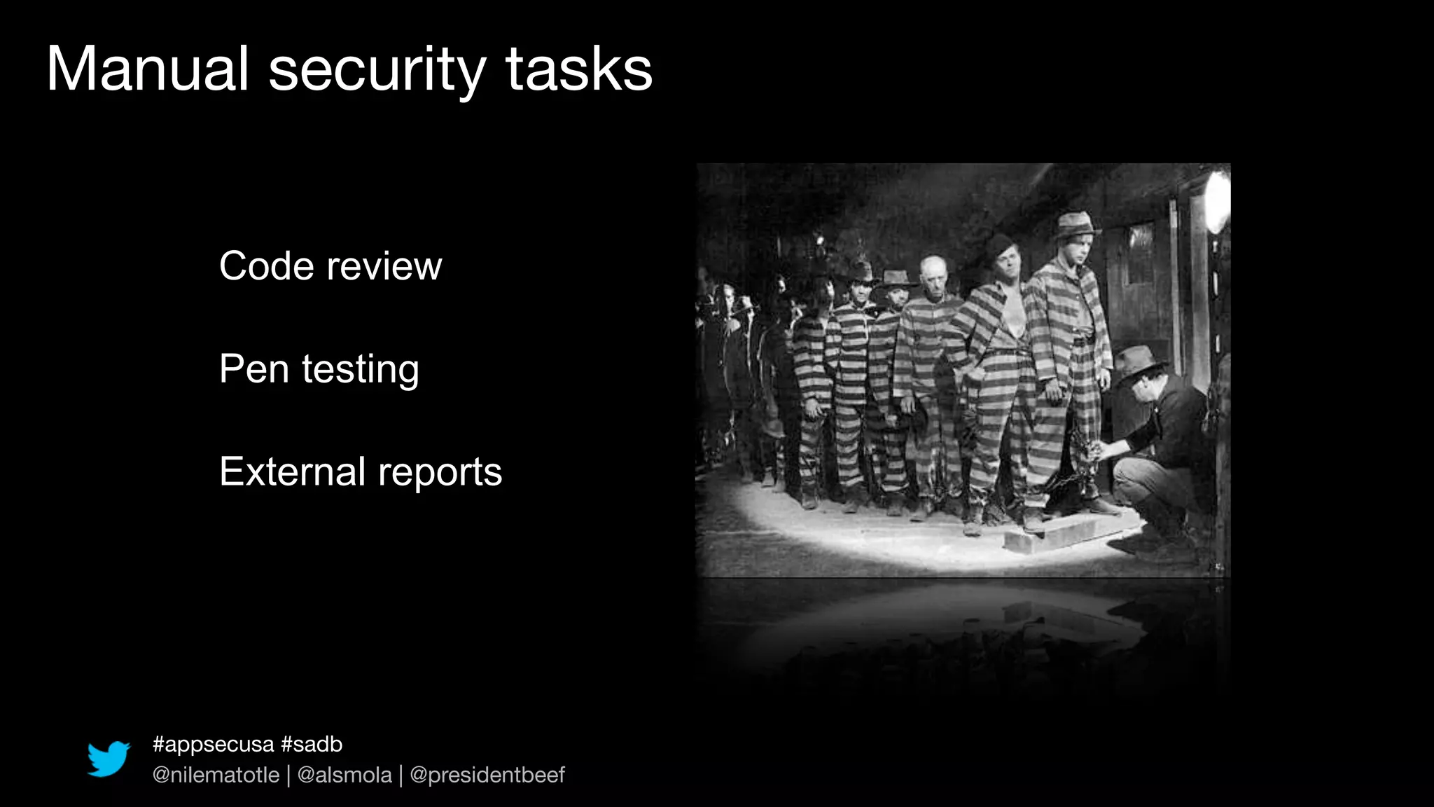 Manual security tasks


         Code review

         Pen testing

         External reports




   #appsecusa #sadb
   @nilematotle | @alsmola | @presidentbeef
 