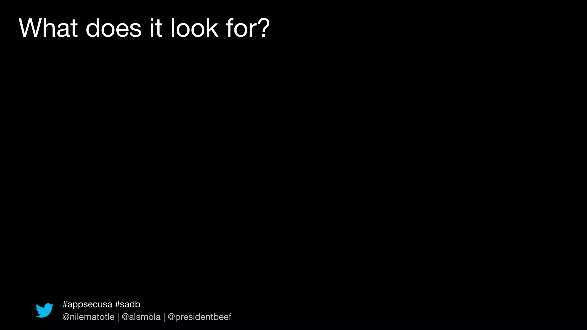 What does it look for?




   #appsecusa #sadb
   @nilematotle | @alsmola | @presidentbeef
 