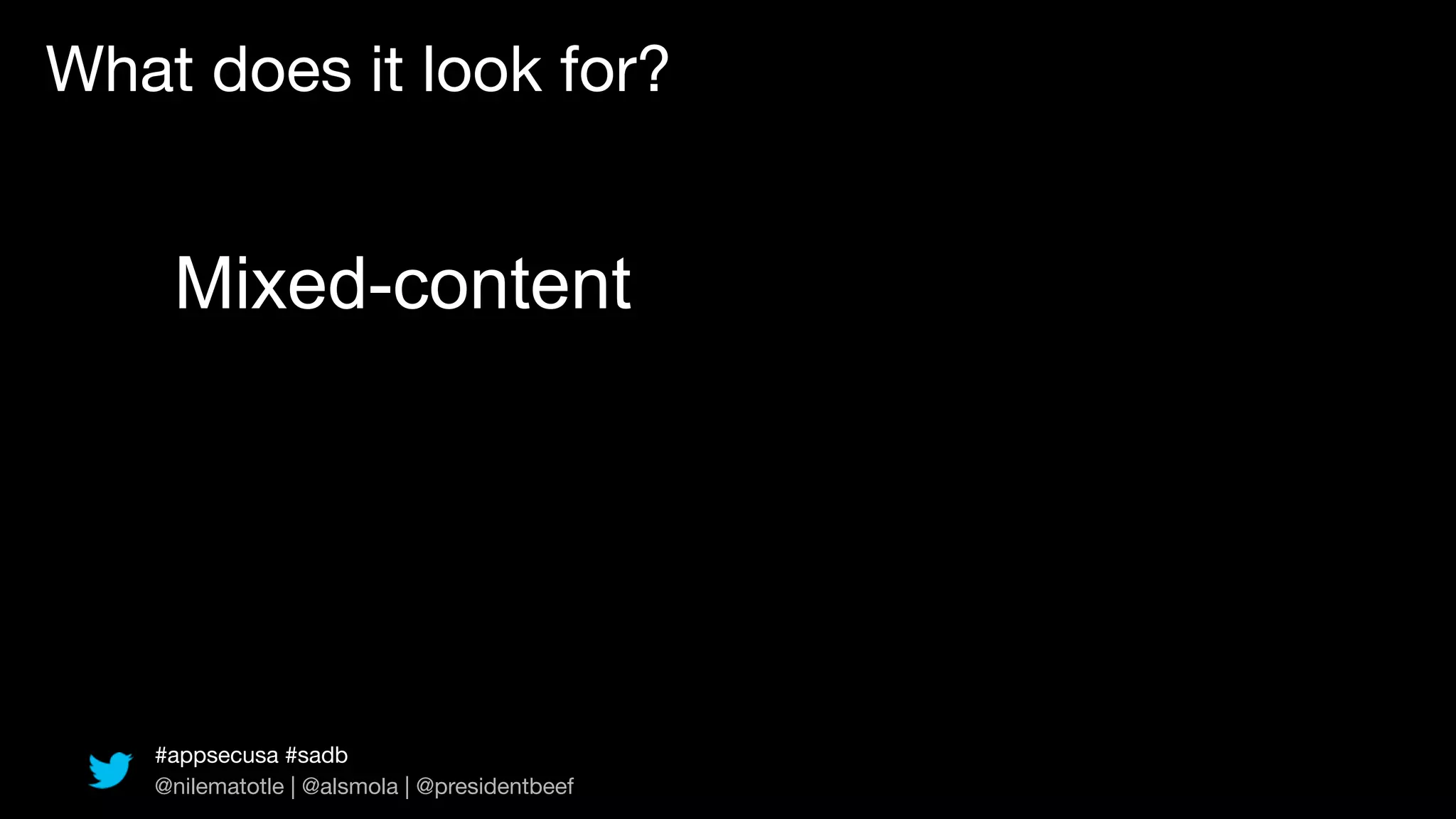 What does it look for?


    Mixed-content




   #appsecusa #sadb
   @nilematotle | @alsmola | @presidentbeef
 