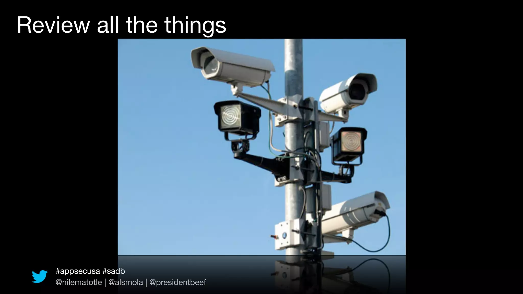 Review all the things




   #appsecusa #sadb
   @nilematotle | @alsmola | @presidentbeef
 