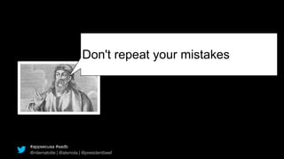 Don't repeat your mistakes




#appsecusa #sadb
@nilematotle | @alsmola | @presidentbeef
 