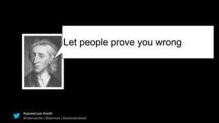 Let people prove you wrong




#appsecusa #sadb
@nilematotle | @alsmola | @presidentbeef
 