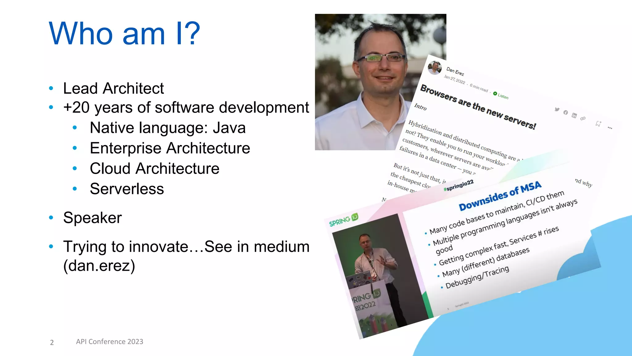 2 API Conference 2023
Who am I?
• Lead Architect
• +20 years of software development
• Native language: Java
• Enterprise Architecture
• Cloud Architecture
• Serverless
• Speaker
• Trying to innovate…See in medium
(dan.erez)
2
 