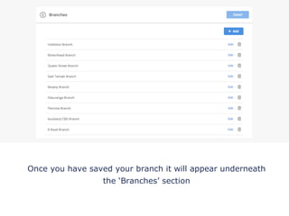 Once you have saved your branch it will appear underneath
the ‘Branches’ section
!
 