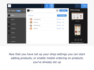 Now that you have set up your shop settings you can start
adding products, or enable mobile ordering on products
you’ve already set up
!
 
