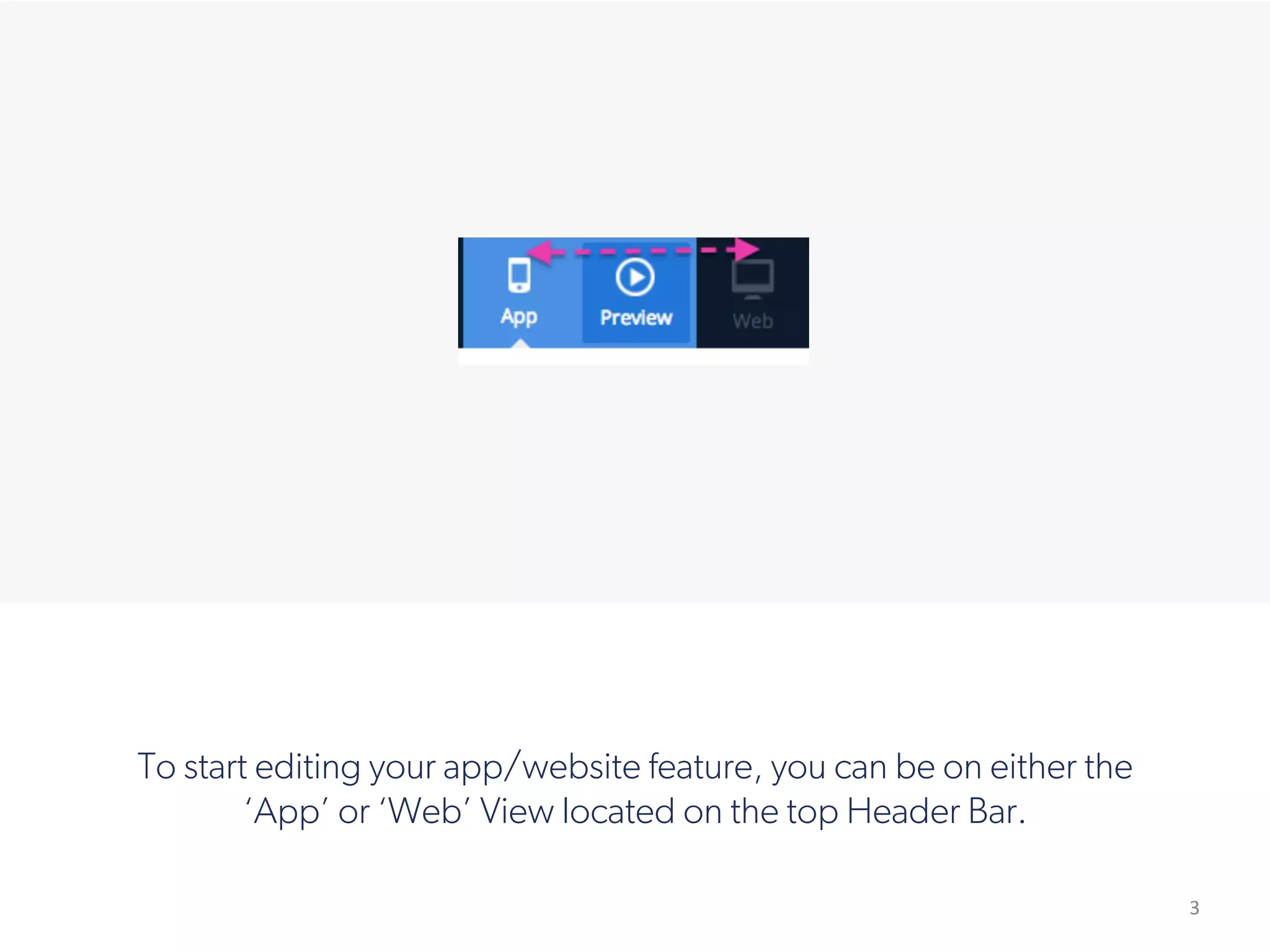 3
!
To start editing your app/website feature, you can be on either the
‘App’ or ‘Web’ View located on the top Header Bar.
 