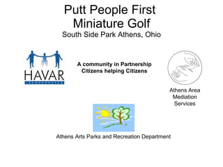 Putt People First  Miniature Golf South Side Park Athens, Ohio Athens Arts Parks and Recreation Department Athens Area Mediation Services A community in Partnership Citizens helping Citizens 
