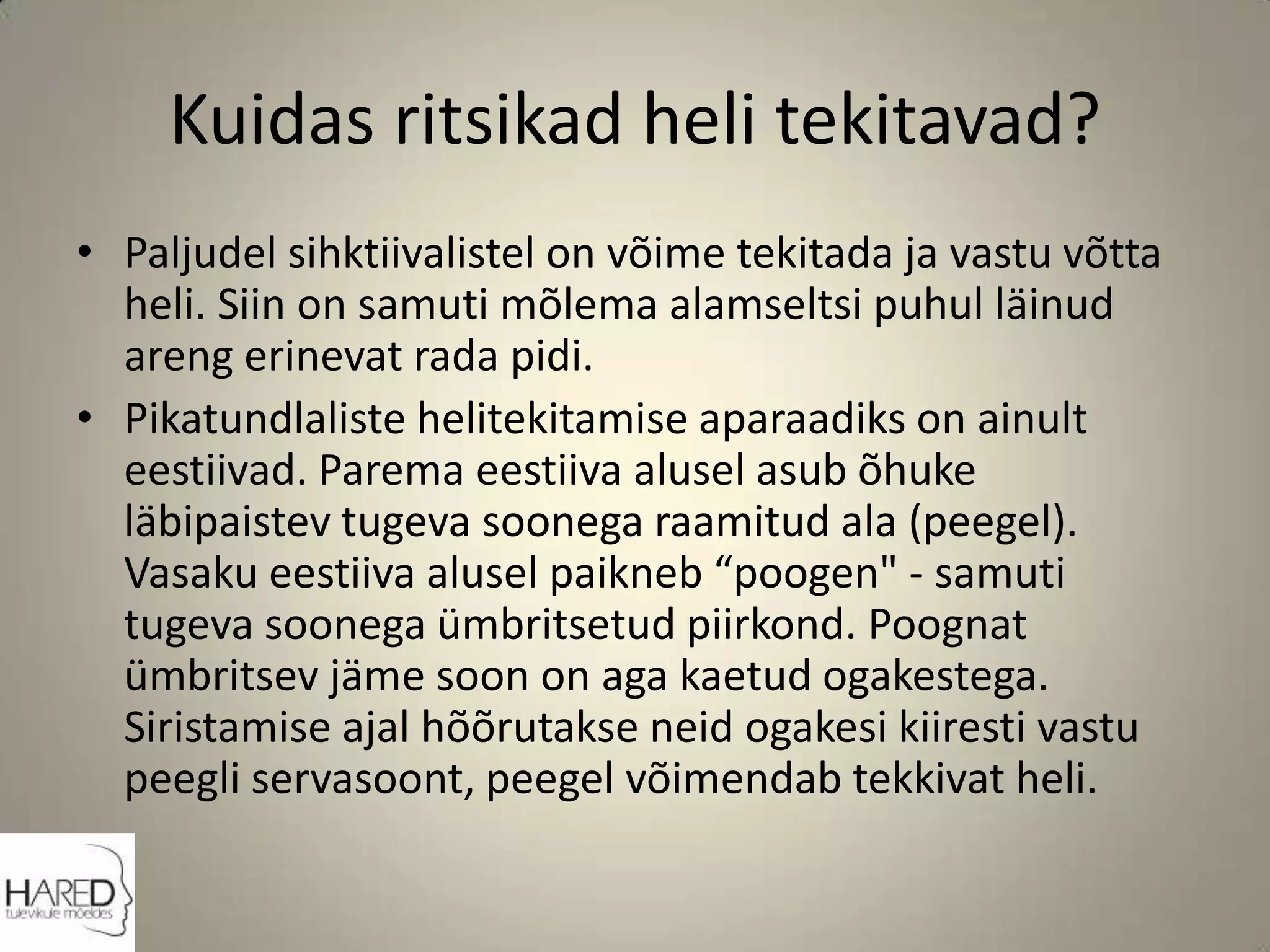 Kuidas ritsikad heli tekitavad?Paljudel sihktiivalistel on võime tekitada ja vastu võtta heli. Siin on samuti mõlema alamseltsi puhul läinud areng erinevat rada pidi.Pikatundlaliste helitekitamise aparaadiks on ainult eestiivad. Parema eestiiva alusel asub õhuke läbipaistev tugeva soonega raamitud ala (peegel). Vasaku eestiiva alusel paikneb “poogen" - samuti tugeva soonega ümbritsetud piirkond. Poognat ümbritsev jäme soon on aga kaetud ogakestega. Siristamise ajal hõõrutakse neid ogakesi kiiresti vastu peegli servasoont, peegel võimendab tekkivat heli.