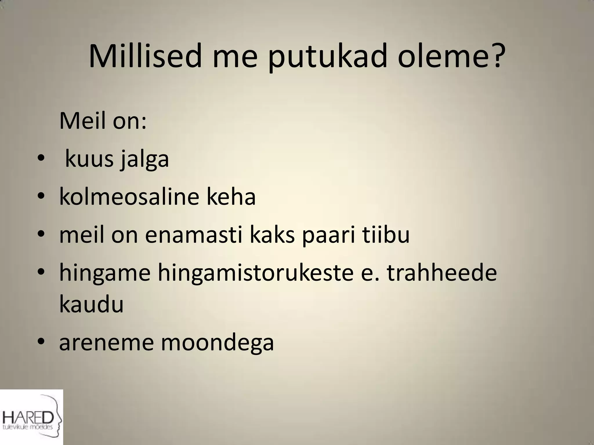 Millised me putukad oleme?	Meil on: kuus jalgakolmeosaline kehameil on enamasti kaks paari tiibuhingame hingamistorukeste e. trahheede kauduareneme moondega