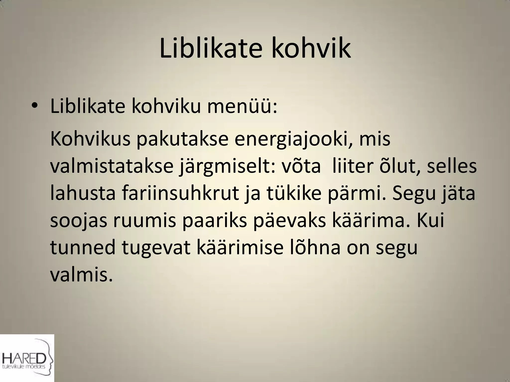 Liblikate kohvikLiblikate kohviku menüü:	Kohvikus pakutakse energiajooki, mis valmistatakse järgmiselt: võta  liiter õlut, selles lahusta fariinsuhkrut ja tükike pärmi. Segu jäta soojas ruumis paariks päevaks käärima. Kui tunned tugevat käärimise lõhna on segu valmis. 