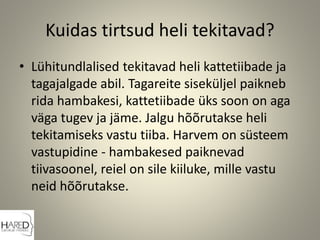 Kuidas tirtsud heli tekitavad?
• Lühitundlalised tekitavad heli kattetiibade ja
tagajalgade abil. Tagareite siseküljel paikneb
rida hambakesi, kattetiibade üks soon on aga
väga tugev ja jäme. Jalgu hõõrutakse heli
tekitamiseks vastu tiiba. Harvem on süsteem
vastupidine - hambakesed paiknevad
tiivasoonel, reiel on sile kiiluke, mille vastu
neid hõõrutakse.
 