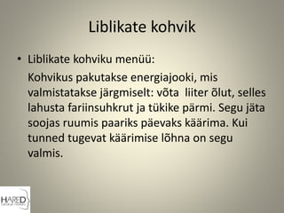 Liblikate kohvik
• Liblikate kohviku menüü:
Kohvikus pakutakse energiajooki, mis
valmistatakse järgmiselt: võta liiter õlut, selles
lahusta fariinsuhkrut ja tükike pärmi. Segu jäta
soojas ruumis paariks päevaks käärima. Kui
tunned tugevat käärimise lõhna on segu
valmis.
 