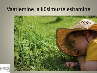 Vaatlemine ja küsimuste esitamine
 