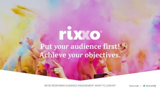 rixxo.com | @rixxoHQPut your audience first! Achieve your objectives #oiconf
Put your audience first!
Achieve your objectives.
WE’RE REDEFINING AUDIENCE ENGAGEMENT. WANT TO JOIN IN?
 