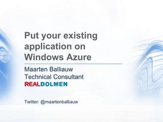 Put your existing application on Windows Azure Maarten BalliauwTechnical Consultant Twitter: @maartenballiauw 