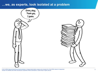 …we, as experts, look isolated at a problem
                                                     Ehmn, okay.
                                                      Thank you,
                                                       I guess.




© 2012 KPMG Statsautoriseret Revisionspartnerselskab, a Danish limited liability company and a member firm of the KPMG network of independent   3
member firms affiliated with KPMG International Cooperative (KPMG International), a Swiss entity. All rights reserved.
 
