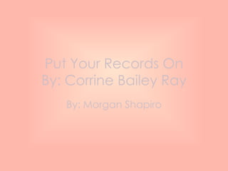 Put Your Records On
By: Corrine Bailey Ray
   By: Morgan Shapiro
 