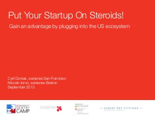 Cyril Dorsaz, swissnex San Francisco
Niccolo Iorno, swissnex Boston
September 2013
Put Your Startup On Steroids!
Gain an advantage by plugging into the US ecosystem 
 