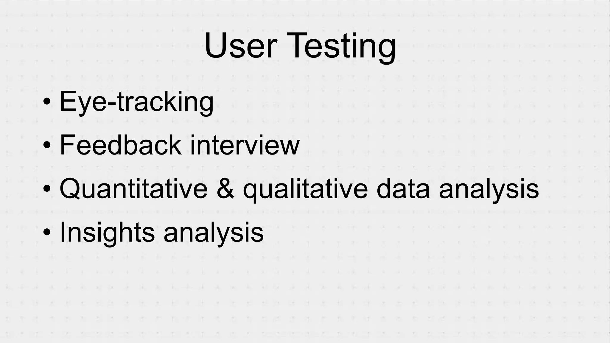 • Eye-tracking
• Feedback interview
• Quantitative & qualitative data analysis
• Insights analysis
User Testing
 