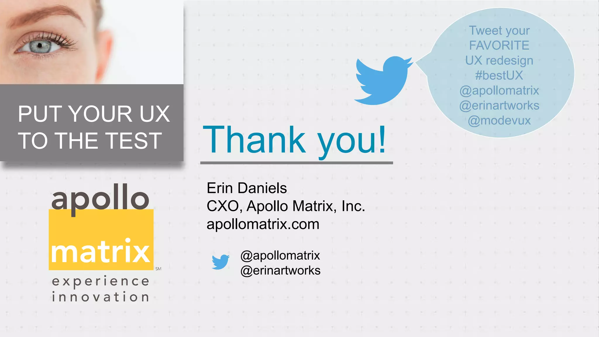 Thank you!
Tweet your
FAVORITE
UX redesign
#bestUX
@apollomatrix
@erinartworks
@modevux
Erin Daniels
CXO, Apollo Matrix, Inc.
apollomatrix.com
@apollomatrix
@erinartworks
PUT YOUR UX
TO THE TEST
 