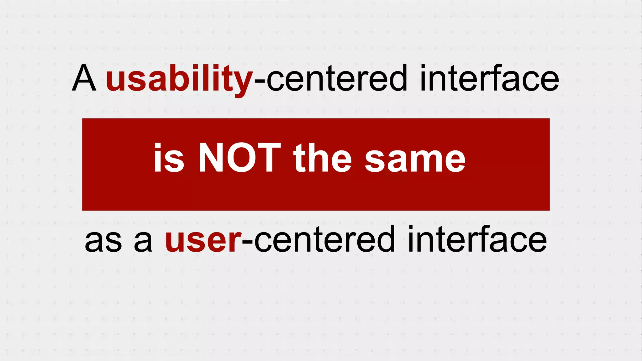 as a user-centered interface
A usability-centered interface
is NOT the same
 