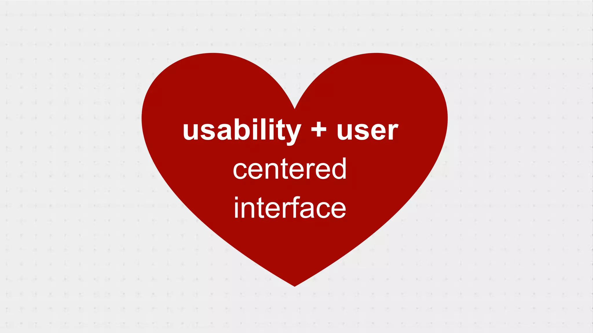 usability + user
centered
interface
 