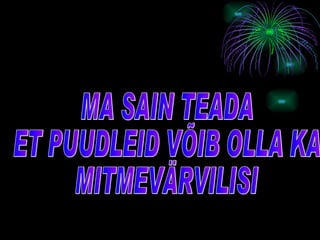 MA SAIN TEADA ET PUUDLEID VÕIB OLLA KA  MITMEVÄRVILISI 