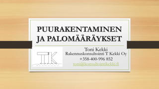 PUURAKENTAMINEN
JA PALOMÄÄRÄYKSET
Toni Kekki
Rakennuskonsultointi T Kekki Oy
+358-400-996 852
toni@konsultointikekki.fi
 