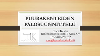 PUURAKENTEIDEN
PALOSUUNNITTELU
Toni Kekki
Rakennuskonsultointi T Kekki Oy
+358-400-996 852
toni@konsultointikekki.fi
 