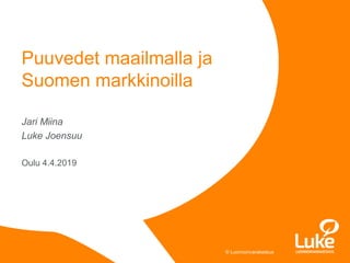 © Luonnonvarakeskus© Luonnonvarakeskus
Jari Miina
Luke Joensuu
Oulu 4.4.2019
Puuvedet maailmalla ja
Suomen markkinoilla
 