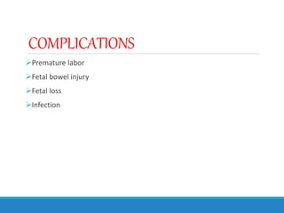 COMPLICATIONS
Premature labor
Fetal bowel injury
Fetal loss
Infection
 