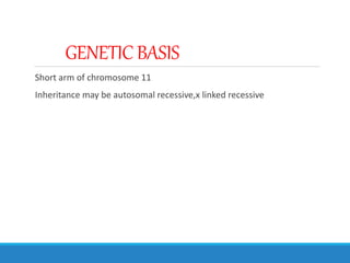 GENETIC BASIS
Short arm of chromosome 11
Inheritance may be autosomal recessive,x linked recessive
 