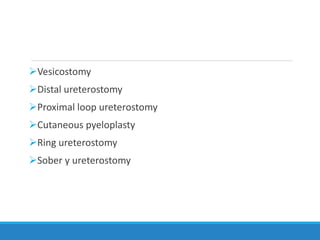 Vesicostomy
Distal ureterostomy
Proximal loop ureterostomy
Cutaneous pyeloplasty
Ring ureterostomy
Sober y ureterostomy
 