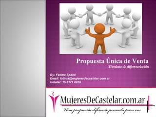 Propuesta Única de Venta Técnicas de diferenciación By: Fátima Spaini  Email: fatima@mujeresdecastelar.com.ar  Celular: 15 6171 0076 