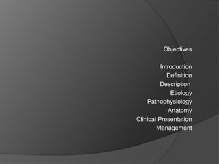 Objectives
Introduction
Definition
Description
Etiology
Pathophysiology
Anatomy
Clinical Presentation
Management
 