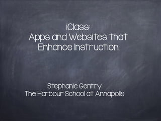 iClass: 
Apps and Websites that 
Enhance Instruction 
Stephanie Gentry 
The Harbour School at Annapolis 
 